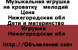 Музыкальная игрушка на кроватку,6 мелодий › Цена ­ 1 500 - Нижегородская обл. Дети и материнство » Игрушки   . Нижегородская обл.